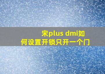 宋plus dmi如何设置开锁只开一个门